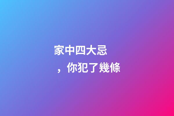 家中四大忌，你犯了幾條